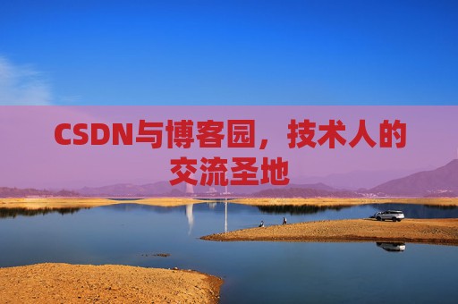 CSDN与博客园，技术人的交流圣地